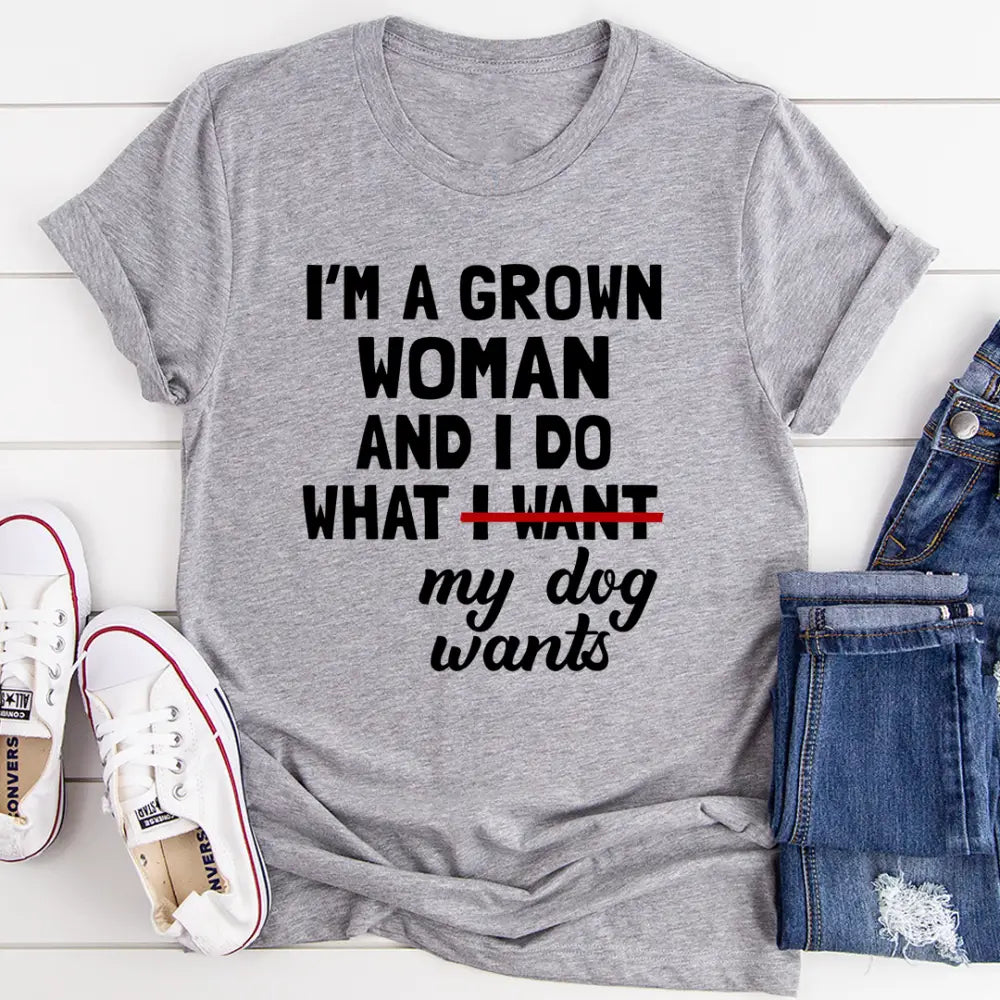 I’m a grown woman and i do what my dog wants t-shirt-- Zippered Buttoned Snapped