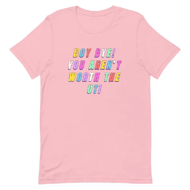 *Boy Bye You Aren't Worth The UTI Unisex T-Shirt