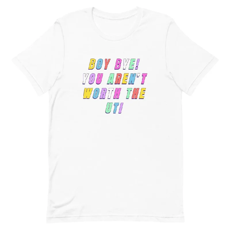 *Boy Bye You Aren't Worth The UTI Unisex T-Shirt