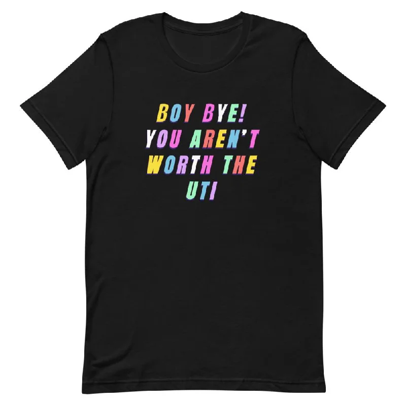 *Boy Bye You Aren't Worth The UTI Unisex T-Shirt