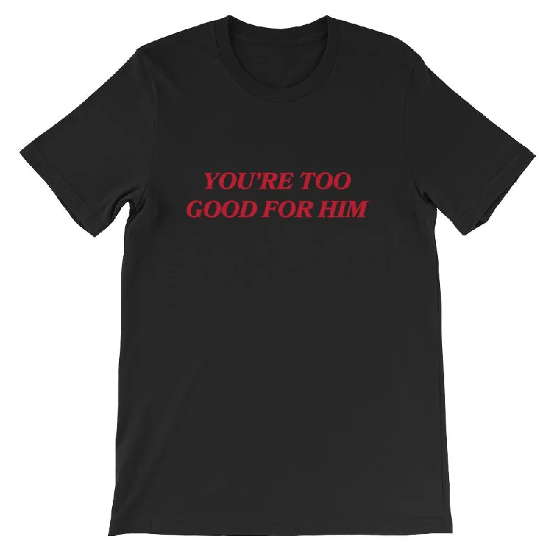 You're Too Good For Him Unisex T-shirt