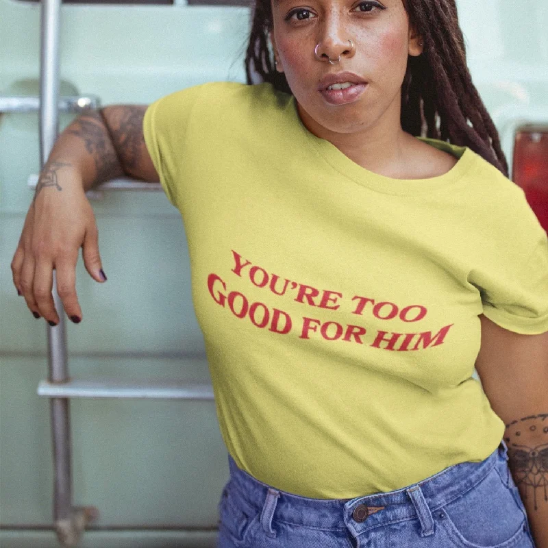 You're Too Good For Him Unisex T-shirt