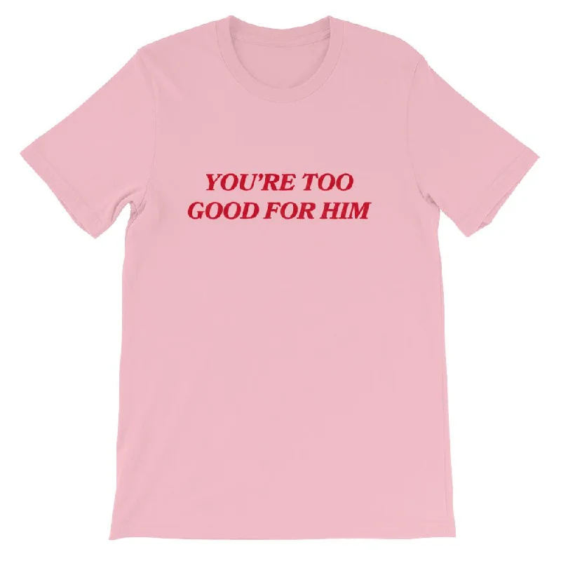 You're Too Good For Him Unisex T-shirt