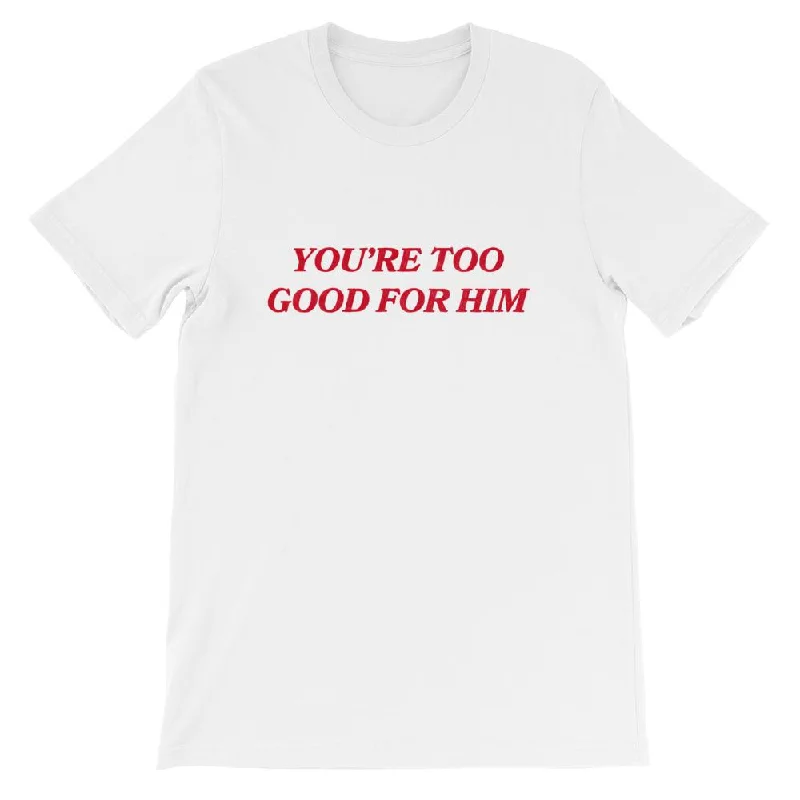 You're Too Good For Him Unisex T-shirt