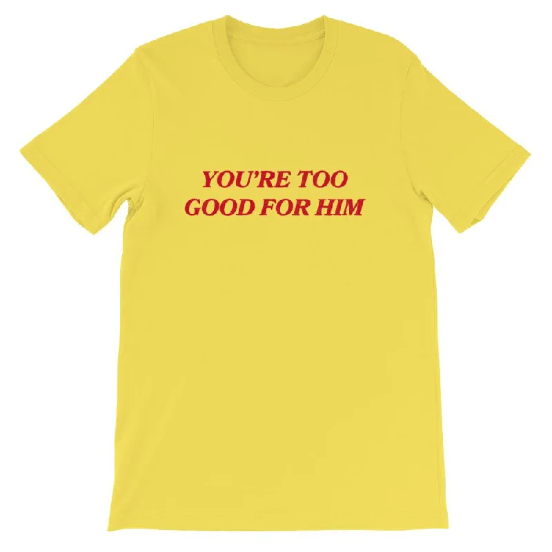 You're Too Good For Him Unisex T-shirt