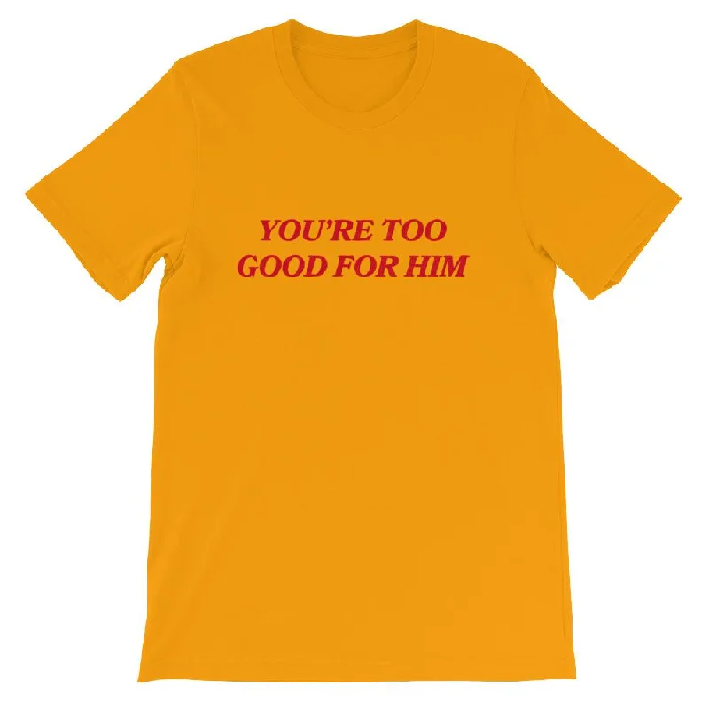 You're Too Good For Him Unisex T-shirt