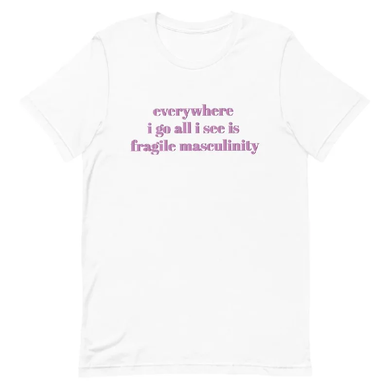 Everywhere I Go All I See Is Fragile Masculinity Unisex T-shirt