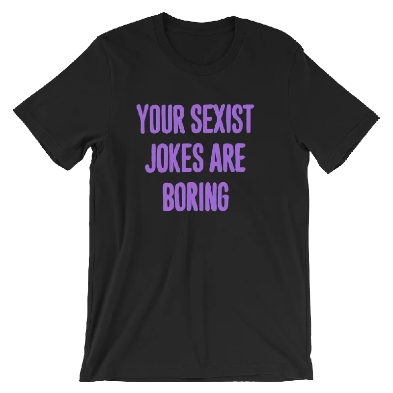 Your Sexist Jokes Are Boring Unisex T-Shirt